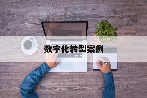 数字化转型案例(数字化转型案例公司)青岛市