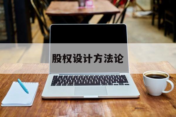 股权设计方法论(股权设计的主要原则)青岛市