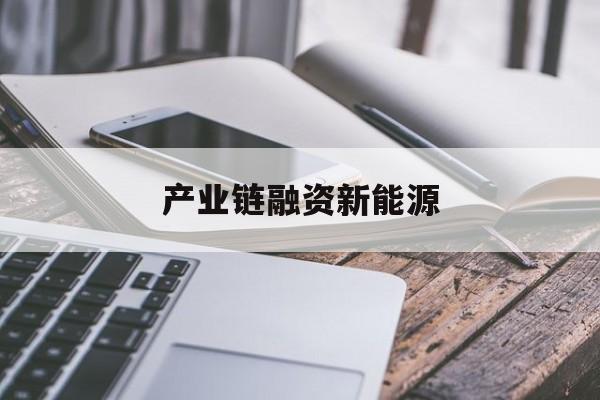 产业链融资新能源(新能源相关产业链的建设)青岛市