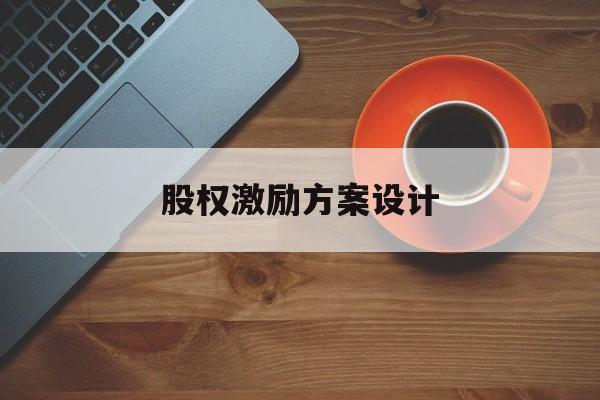 股权激励方案设计(股权激励方案设计原则)青岛市