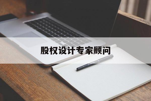 股权设计专家顾问(股权设计专家顾问工作内容)青岛市 股权设计专家顾问(股权设计专家顾问工作内容)青岛市