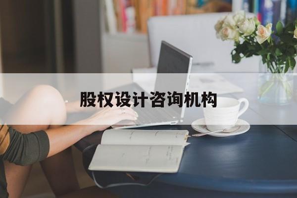 股权设计咨询机构(股权设计咨询如何收费)青岛市 股权设计咨询机构(股权设计咨询如何收费)青岛市