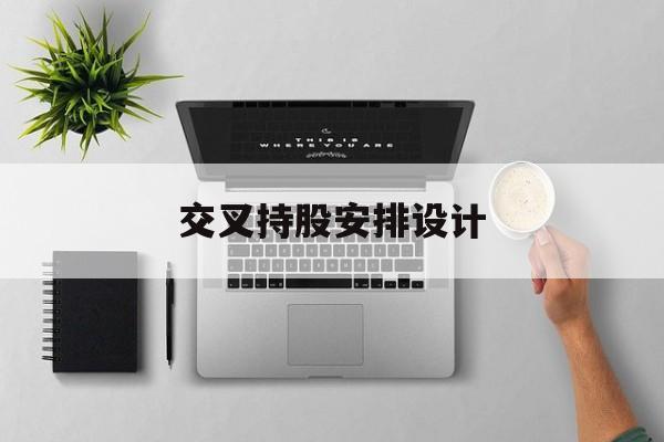交叉持股安排设计(交叉持股安排设计方案)青岛市
