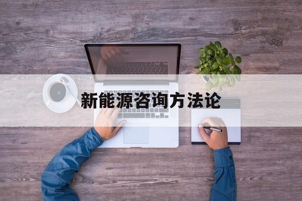 新能源咨询方法论(新能源汽车相关咨询)青岛市