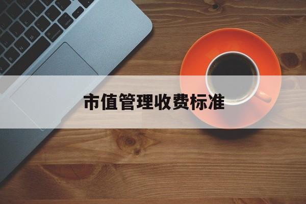 市值管理收费标准(市值管理收费标准是什么)青岛市